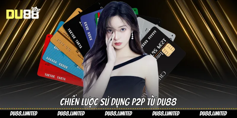Giao Dịch P2P - Giải Pháp Trực Tiếp Và Nhanh Chóng Từ Du88 Chiến lược sử dụng P2P từ Du88