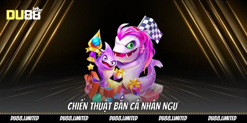 Chiến thuật bắn cá nhân ngư 