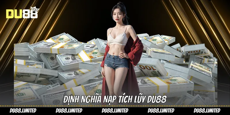 Nạp Tích Lũy - Tối Ưu Trải Nghiệm Chơi Cùng Du88 Định nghĩa nạp tích lũy Du88