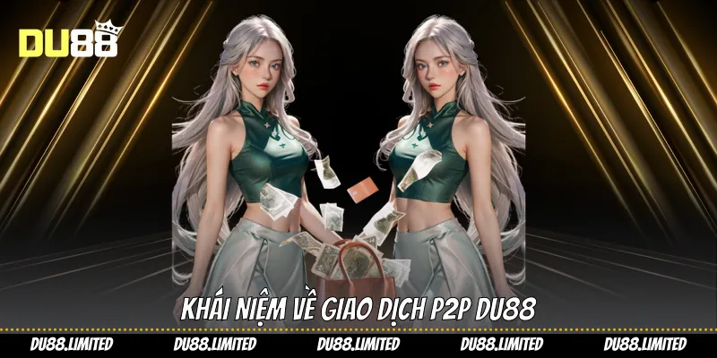 Giao Dịch P2P - Giải Pháp Trực Tiếp Và Nhanh Chóng Từ Du88 Khái niệm về giao dịch P2P Du88