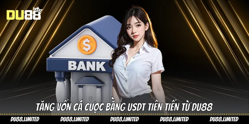 Nạp Tiền Du88 - Hướng Dẫn Toàn Diện Tăng Vốn Từ A Đến Z Tăng vốn cá cược bằng USDT tiên tiến từ Du88